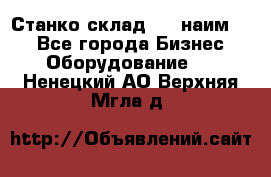 Станко склад (23 наим.)  - Все города Бизнес » Оборудование   . Ненецкий АО,Верхняя Мгла д.